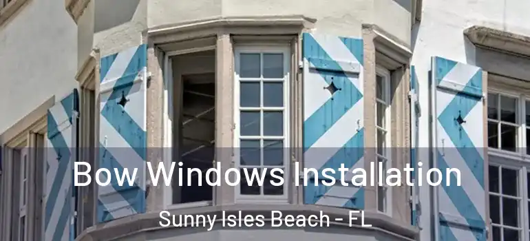 Bow Windows Installation Sunny Isles Beach - FL