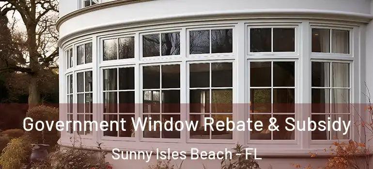 Government Window Rebate & Subsidy Sunny Isles Beach - FL