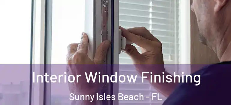 Interior Window Finishing Sunny Isles Beach - FL