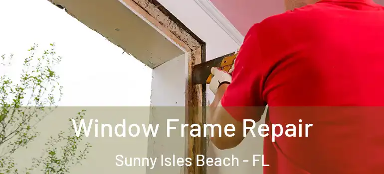 Window Frame Repair Sunny Isles Beach - FL