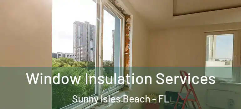 Window Insulation Services Sunny Isles Beach - FL